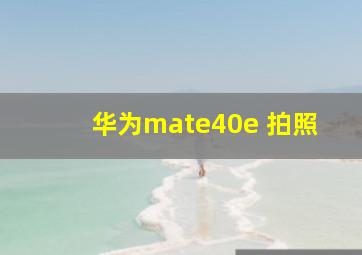 华为mate40e 拍照